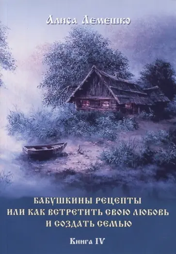 Алиса Лемешко - Бабушкины рецепты, или Как встретить свою любовь и создать семью. Книга 4 обложка книги