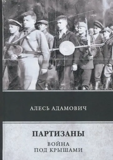 Алесь Адамович - Партизаны. Война под крышами Алесь Адамович - Партизаны. Война под крышами обложка книги