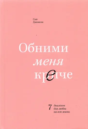 Сью Джонсон - Обними меня крепче. 7 диалогов для любви на всю жизнь Сью Джонсон - Обними меня крепче. 7 диалогов для любви на всю жизнь обложка книги