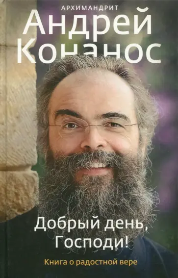 Андрей Архимандрит - Добрый день, Господи! Книга о радостной вере Андрей Архимандрит - Добрый день, Господи! Книга о радостной вере обложка книги