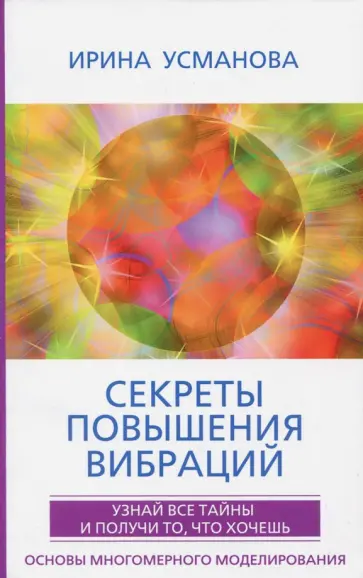 Ирина Усманова - Секреты повышения вибраций. Основы многомерного моделирования. Узнай все тайны Ирина Усманова - Секреты повышения вибраций. Основы многомерного моделирования. Узнай все тайны обложка книги