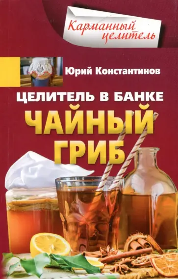 Юрий Константинов - Целитель в банке. Чайный гриб Юрий Константинов - Целитель в банке. Чайный гриб обложка книги