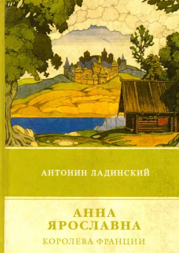 Антонин Ладинский - Анна Ярославна - королева Франции Антонин Ладинский - Анна Ярославна - королева Франции обложка книги