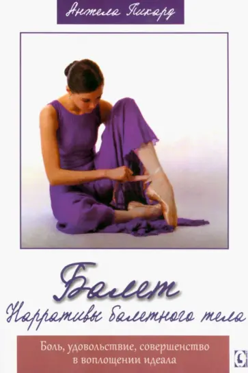 Анжела Пикард - Балет. Нарративы балетного тела. Боль, удовольствие, совершенство в воплощении идеала Анжела Пикард - Балет. Нарративы балетного тела. Боль, удовольствие, совершенство в воплощении идеала обложка книги