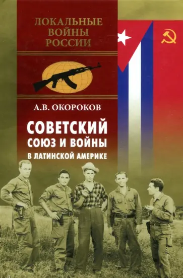 Александр Окороков - Советский Союз и войны в Латинской Америке Александр Окороков - Советский Союз и войны в Латинской Америке обложка книги