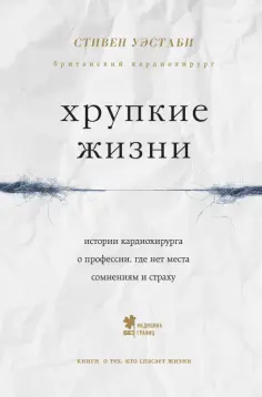 Стивен Уэстаби - Хрупкие жизни. Истории кардиохирурга о профессии, где нет места сомнениям и страху Стивен Уэстаби - Хрупкие жизни. Истории кардиохирурга о профессии, где нет места сомнениям и страху обложка книги