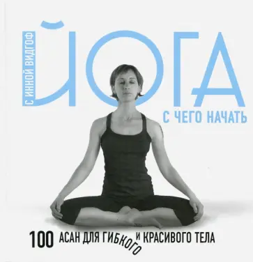 Инна Видгоф - Йога. С чего начать. 100 асан для гибкого тела Инна Видгоф - Йога. С чего начать. 100 асан для гибкого тела обложка книги