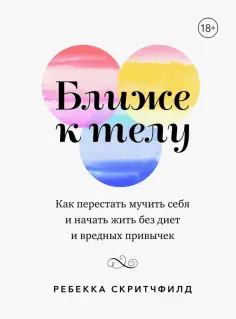 Ребекка Скритчфилд - Ближе к телу. Как перестать мучить себя и начать жить без диет и вредных привычек обложка книги