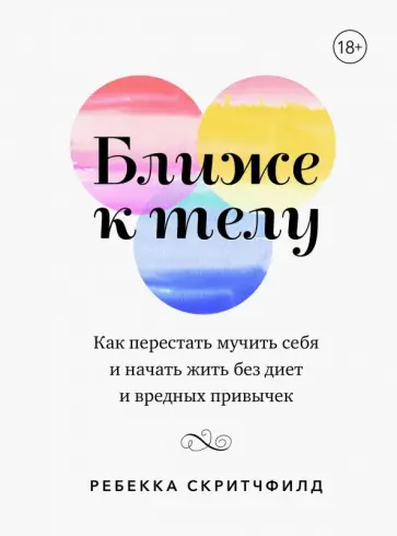 Ребекка Скритчфилд - Ближе к телу. Как перестать мучить себя и начать жить без диет и вредных привычек Ребекка Скритчфилд - Ближе к телу. Как перестать мучить себя и начать жить без диет и вредных привычек обложка книги