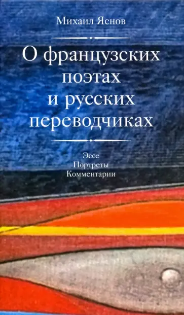 Михаил Яснов - О французских поэтах и русских переводчиках Михаил Яснов - О французских поэтах и русских переводчиках обложка книги