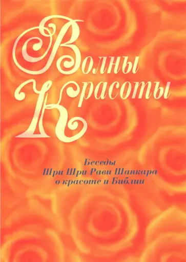 Шри Шри Рави Шанкар - Волны красоты. Беседы Шри Шри Рави Шанкара о красоте и Библии Шри Шри Рави Шанкар - Волны красоты. Беседы Шри Шри Рави Шанкара о красоте и Библии обложка книги