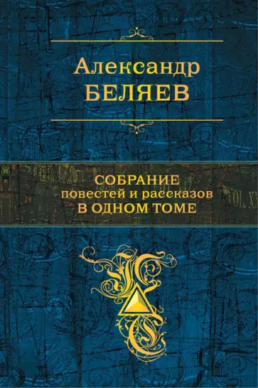 Александр Беляев - Собрание повестей и рассказов в одном томе Александр Беляев - Собрание повестей и рассказов в одном томе обложка книги