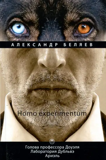 Александр Беляев - Homo experimentum. Голова профессора Доуэля. Лаборатория Дубльвэ. Ариэль. Том 1 обложка книги