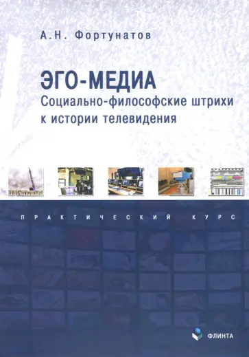 Антон Фортунатов - Эго-медиа. Социально-философские штрихи к истории телевидения. Практический курс обложка книги