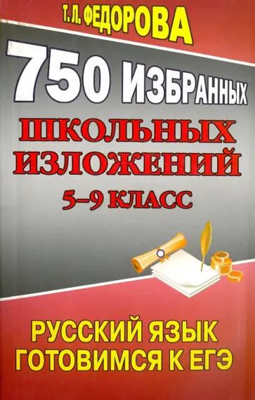 Т. Федорова - 750 избранных школьных изложений. 5-9 класс. Русский язык. Готовимся ЕГЭ Т. Федорова - 750 избранных школьных изложений. 5-9 класс. Русский язык. Готовимся ЕГЭ обложка книги