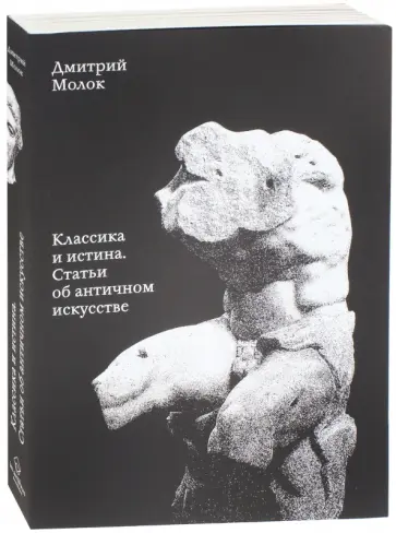Дмитрий Молок - Классика и истина. Статьи об античном искусстве Дмитрий Молок - Классика и истина. Статьи об античном искусстве обложка книги
