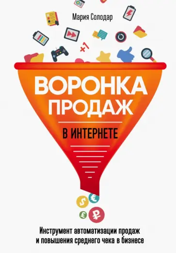 Мария Солодар - Воронка продаж в интернете. Инструменты автоматизации продаж и повышения среднего чека в бизнесе обложка книги