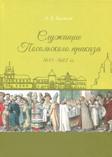 Андрей Беляков - Служащие Посольского приказа 1645-1682 гг. Андрей Беляков - Служащие Посольского приказа 1645-1682 гг. обложка книги