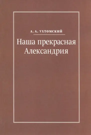 Алексей Ухтомский - Наша прекрасная Александрия. Письма к И.И. Каплан, Е.И. Бронштейн-Шур, Ф.Г. Гинзбург обложка книги