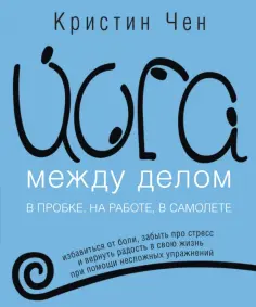 Кристин Чен - Йога между делом. В пробке, на работе, в самолете обложка книги