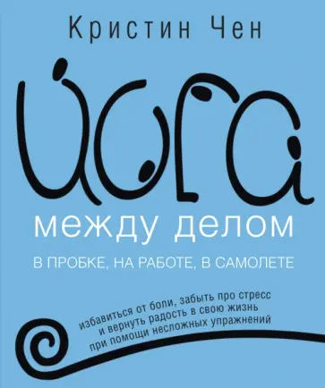 Кристин Чен - Йога между делом. В пробке, на работе, в самолете обложка книги