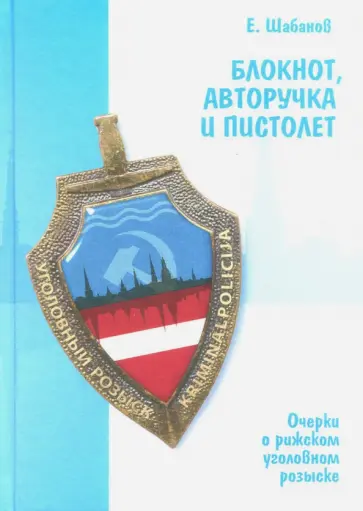 Евгений Шабанов - Блокнот, авторучка и пистолет. Очерки о рижском уголовном розыске Евгений Шабанов - Блокнот, авторучка и пистолет. Очерки о рижском уголовном розыске обложка книги