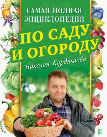 Николай Курдюмов - Самая полная энциклопедия по саду и огороду Николая Курдюмова обложка книги