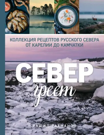 Рашид Рахманов - Север греет. Коллекция рецептов Русского Севера от Карелии до Камчатки обложка книги