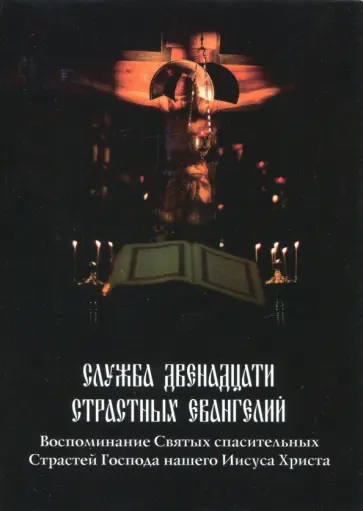 Служба Двенадцати Страстных Евангелий. Воспоминание Святых спасительных Страстей Господа нашего Служба Двенадцати Страстных Евангелий. Воспоминание Святых спасительных Страстей Господа нашего обложка книги