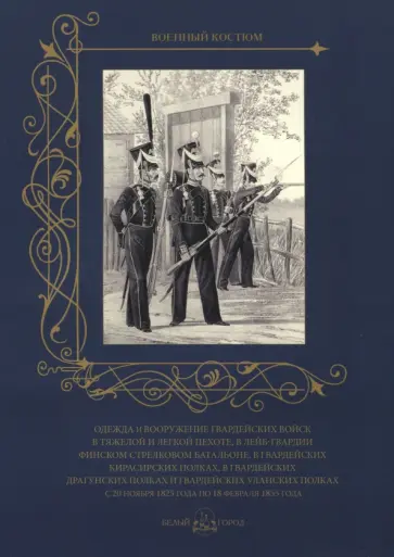 Одежда и вооружение гвардейских войск с 20 ноября 1825 года по 18 февраля 1855 года Одежда и вооружение гвардейских войск с 20 ноября 1825 года по 18 февраля 1855 года обложка книги