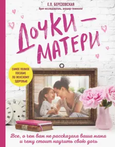 Елена Березовская - Дочки-матери. Все, о чем вам не рассказывала ваша мама и чему стоит научить свою дочь Елена Березовская - Дочки-матери. Все, о чем вам не рассказывала ваша мама и чему стоит научить свою дочь обложка книги