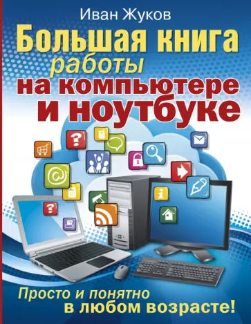 Иван Жуков - Большая книга работы на компьютере и ноутбуке. Просто и понятно в любом возрасте обложка книги