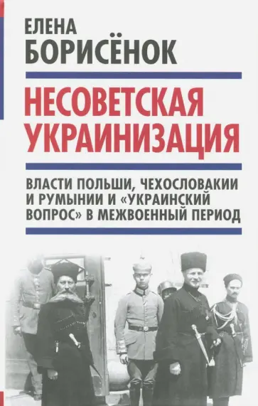 Елена Борисенок - Несоветская украинизация. Власти Польши, Чехословакии и Румынии и "украинский вопрос" обложка книги