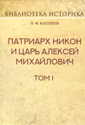 Николай Каптерев - Патриарх Никон и царь Алексей Михайлович. Том I Николай Каптерев - Патриарх Никон и царь Алексей Михайлович. Том I обложка книги