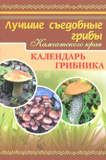 Лучшие съедобные грибы Камчатского края. Календарь грибника обложка книги
