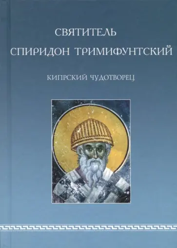 Святитель Спиридон Тримифунтский, Кипрский Чудотворец. Агиографические источники IV-X столетий Святитель Спиридон Тримифунтский, Кипрский Чудотворец. Агиографические источники IV-X столетий обложка книги