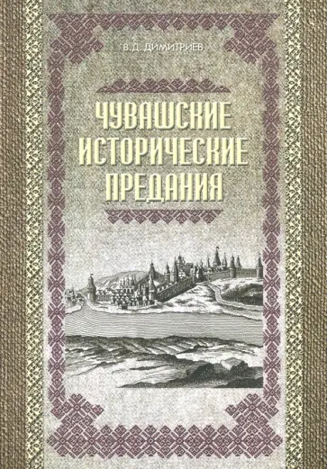 Василий Димитриев - Чувашские исторические предания. Очерки истории чувашского народа с древних времен до сер. XIX века Василий Димитриев - Чувашские исторические предания. Очерки истории чувашского народа с древних времен до сер. XIX века обложка книги