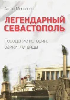 Антон Меснянко - Легендарный Севастополь. Городские истории, байки, легенды обложка книги