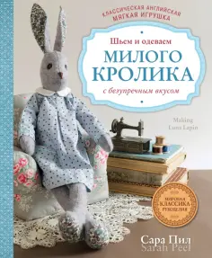 Сара Пил - Классическая английская мягкая игрушка. Шьем и одеваем милого Кролика с безупречным вкусом Сара Пил - Классическая английская мягкая игрушка. Шьем и одеваем милого Кролика с безупречным вкусом обложка книги