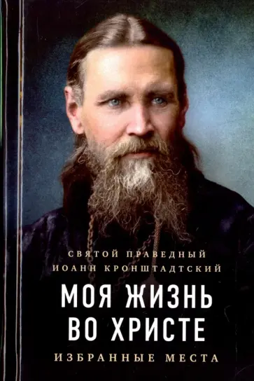Кронштадтский Иоанн Св. Праведный - Моя жизнь во Христе. Избранные места Кронштадтский Иоанн Св. Праведный - Моя жизнь во Христе. Избранные места обложка книги