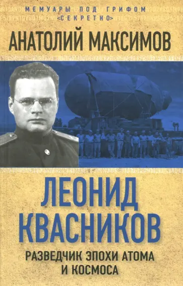 Анатолий Максимов - Леонид Квасников. Разведчик эпохи атома и космоса Анатолий Максимов - Леонид Квасников. Разведчик эпохи атома и космоса обложка книги