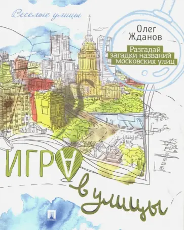 Олег Жданов - Игра в улицы. Разгадай загадки названий московских улиц Олег Жданов - Игра в улицы. Разгадай загадки названий московских улиц обложка книги