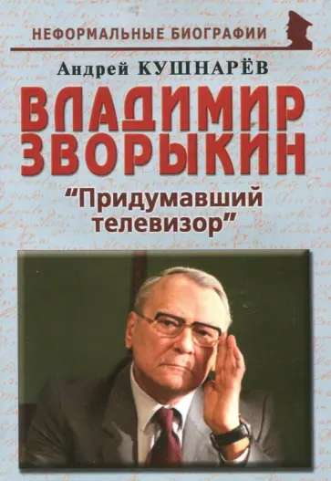 Андрей Кушнарев - Владимир Зворыкин. "Изобретатель телевизора" Андрей Кушнарев - Владимир Зворыкин. "Изобретатель телевизора" обложка книги