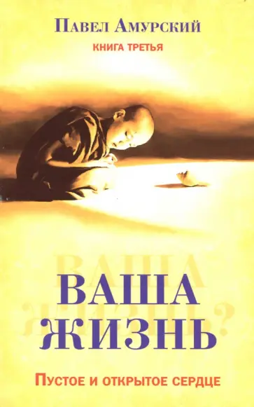 Павел Амурский - Ваша жизнь. Пустое и открытое сердце. Книга 3 Павел Амурский - Ваша жизнь. Пустое и открытое сердце. Книга 3 обложка книги