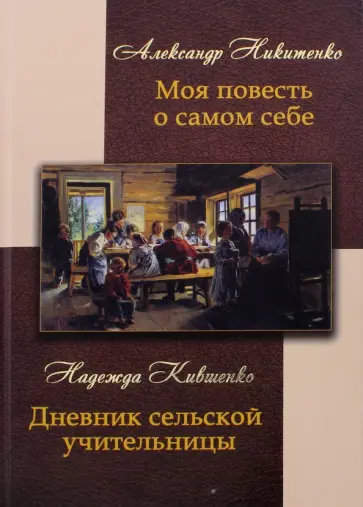 Никитенко, Кившенко - Моя повесть о самом себе и о том, "чему я свидетель в жизни был". Дневник сельской учительницы Никитенко, Кившенко - Моя повесть о самом себе и о том, "чему я свидетель в жизни был". Дневник сельской учительницы обложка книги