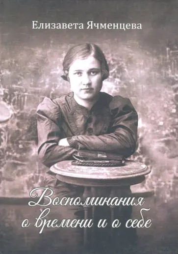 Елизавета Ячменцева - Воспоминания о времени и о себе. Мемуары обложка книги