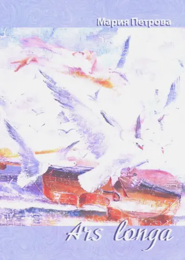 Мария Петрова - Ars longa. Поэтический сборник Мария Петрова - Ars longa. Поэтический сборник обложка книги