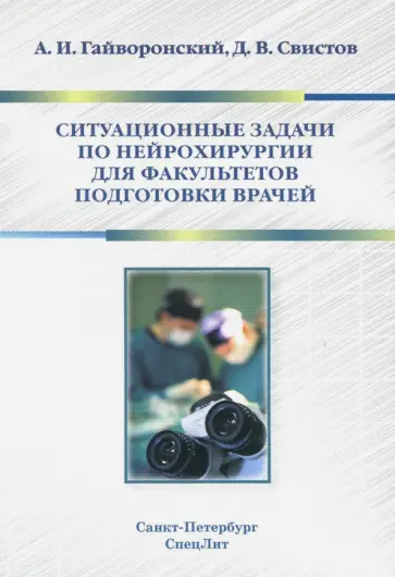 Гайворонский, Свистов - Ситуационные задачи по нейрохирургии для факультетов подготовки врачей. Учебное пособие Гайворонский, Свистов - Ситуационные задачи по нейрохирургии для факультетов подготовки врачей. Учебное пособие обложка книги