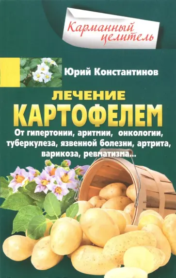 Юрий Константинов - Лечение картофелем от гипертонии, аритмии, онкологии, туберкулеза, язвенной болезни, артрита... Юрий Константинов - Лечение картофелем от гипертонии, аритмии, онкологии, туберкулеза, язвенной болезни, артрита... обложка книги