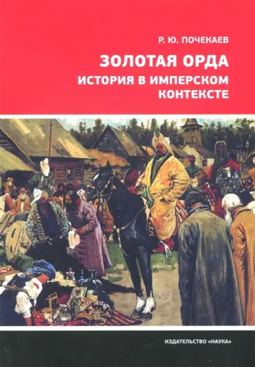 Роман Почекаев - Золотая Орда. История в имперском контексте Роман Почекаев - Золотая Орда. История в имперском контексте обложка книги